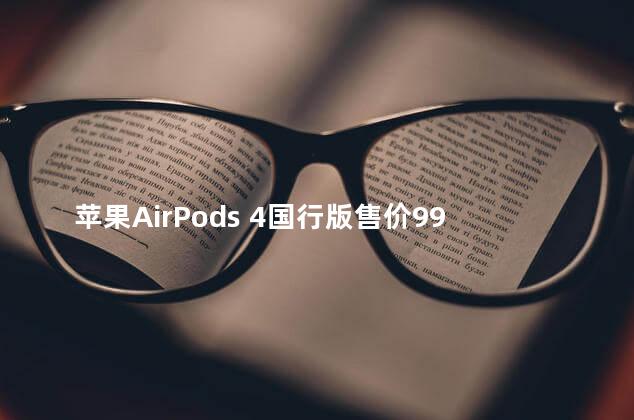 苹果AirPods 4国行版售价999元